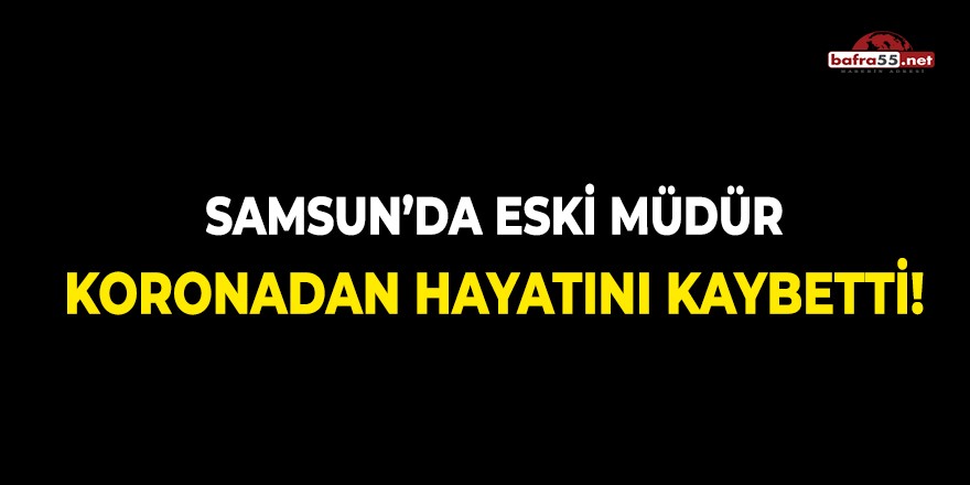 Samsun'da Eski Müdür Koronadan Hayatını Kaybetti!