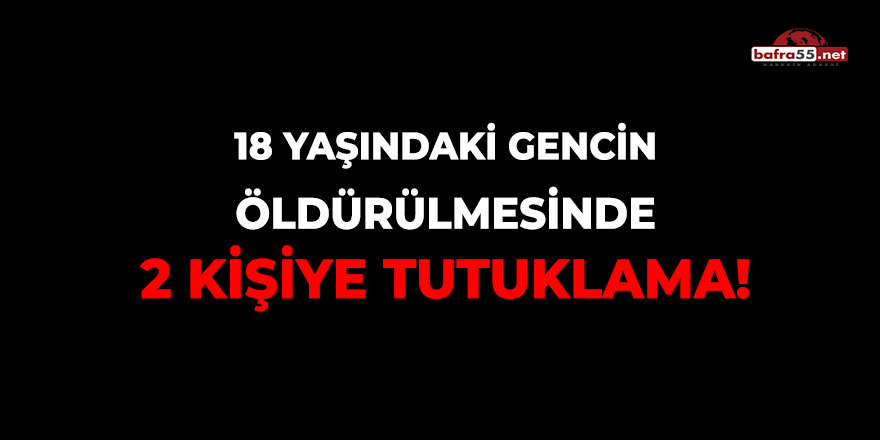 18 Yaşındaki Gencin Öldürülmesinde 2 Kişiye Tutuklama!