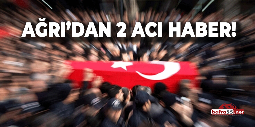 Ağrı'dan 2 Acı Haber!