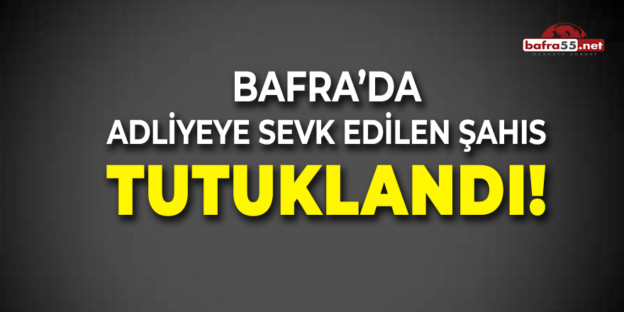 Bafra'da Adliyeye Sevk Edilen Şahıs Tutuklandı!