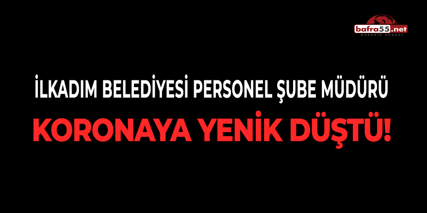 İlkadım Belediyesi Personel Şube Müdürü Koronaya Yenik Düştü!