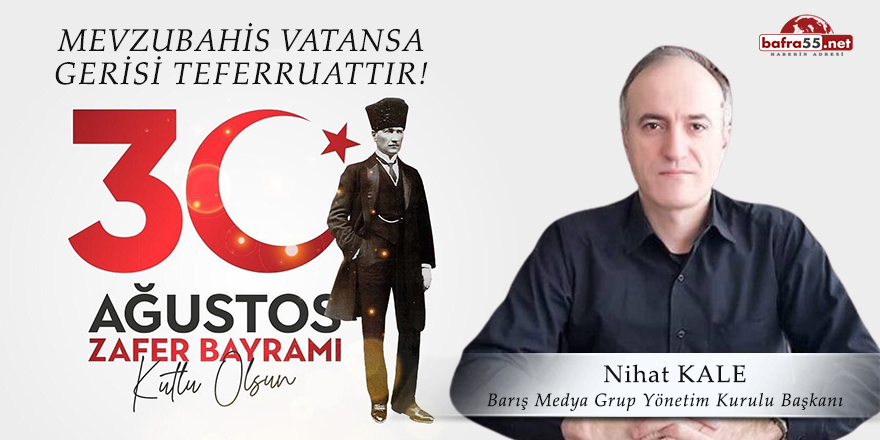 Barış Medya Grup Yönetim Kurulu Başkanı Nihat Kale'nin 30 Ağustos Zafer Bayramı Mesajı