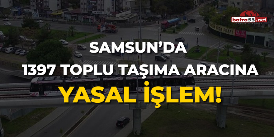 Samsun'da 1397 Toplu Taşıma Aracına Yasal İşlem!