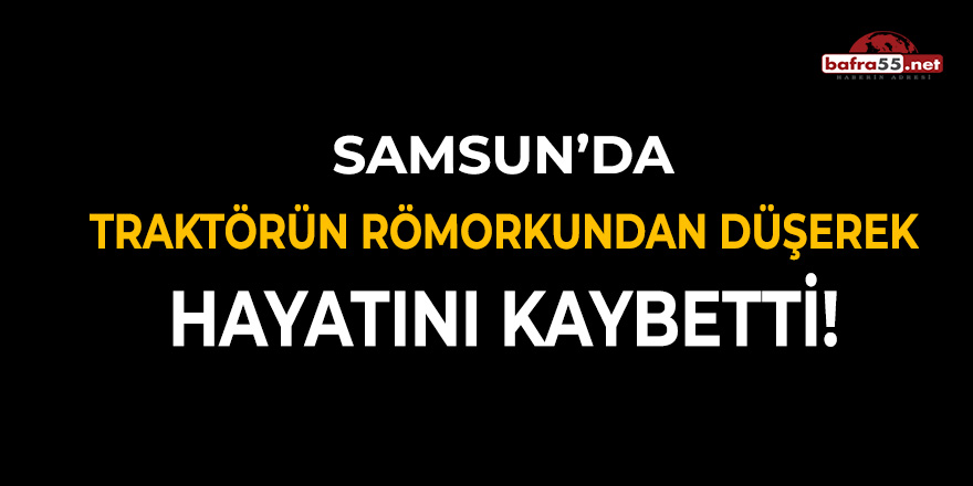 Samsun'da Traktörün Römorkun Düşerek Hayatını Kaybetti!