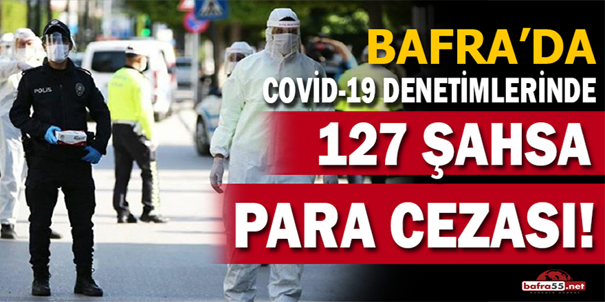 Bafra'da Covid-19 Denetimlerinde 127 Şahsa Para Cezası!