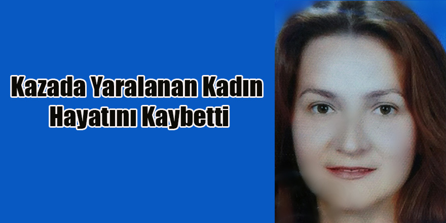 Kazada Yaralanan Kadın Hayatını Kaybetti