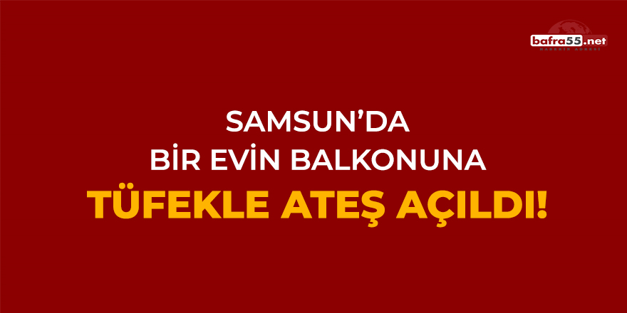 Samsun'da Bir Evin Balkonuna Tüfekle Ateş Açıldı!