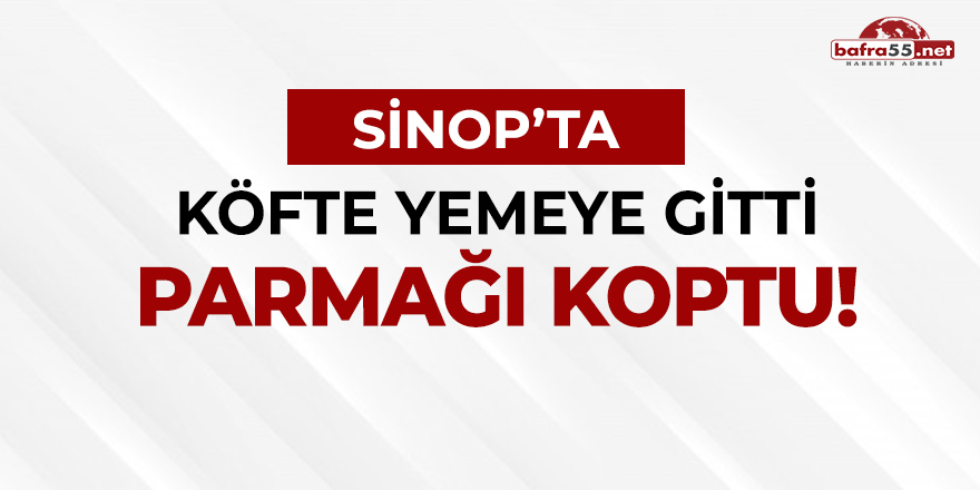 Sinop'ta Köfte Yemeye Gitti Parmağı Koptu!