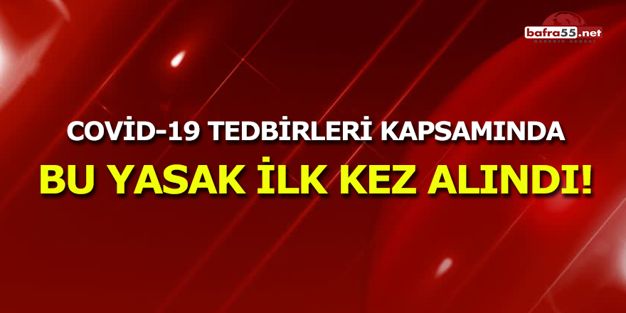 Covid-19 Tedbirleri Kapsamında Bu Yasak İlk Kez Alındı!