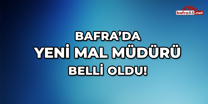 Bafra'da Yeni Mal Müdürü Belli Oldu!