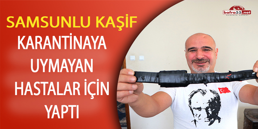 Samsunlu kaşif karantinaya uymayan hastalar için yaptı