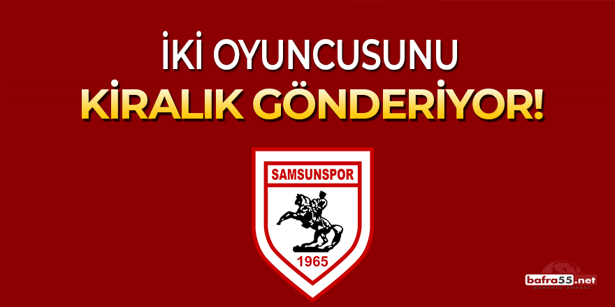 Samsunspor 2 oyuncusunu kiralık gönderiyor