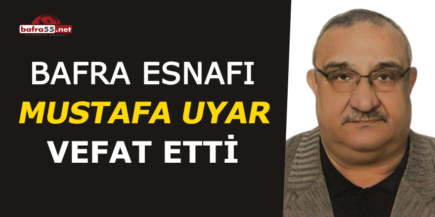 Bafra esnafı Mustafa Uyar vefat etti