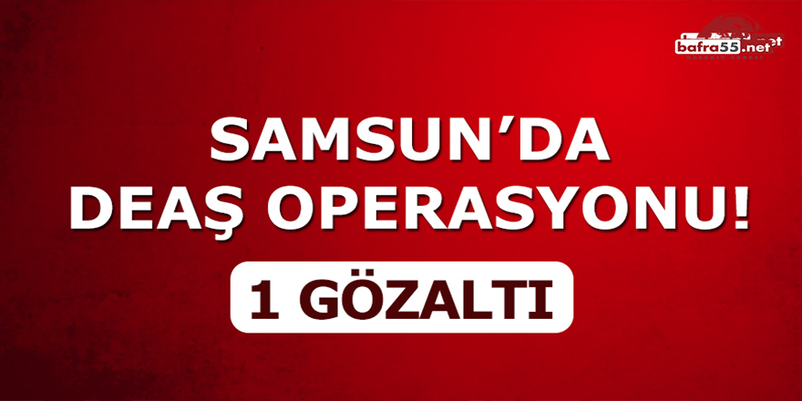 Samsun'da DEAŞ operasyonu!