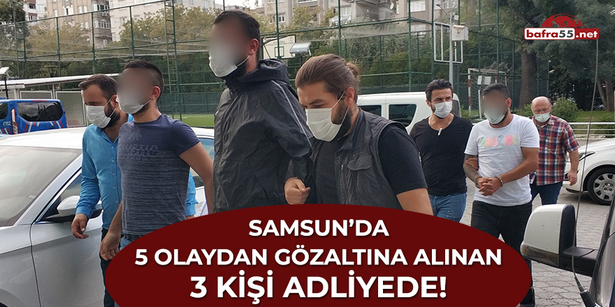 Samsun'da 5 olaydan gözaltına alınan 3 kişi adliyede!