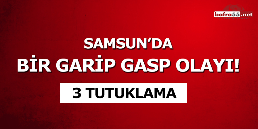 Samsun'da bir garip gasp olayı!