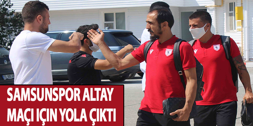 Samsunspor Altay maçı için yola çıktı