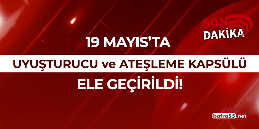 19 Mayıs'ta uyuşturucu ve ateşleme kapsülü ele geçirildi