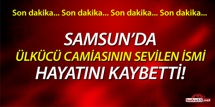 Samsun'da ülkücü camiasının sevilen ismi hayatını kaybetti!