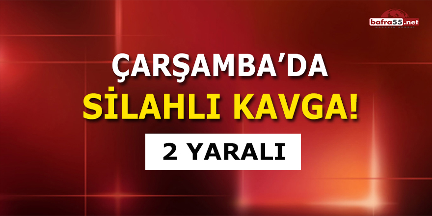 Çarşamba'da silahlı kavga!