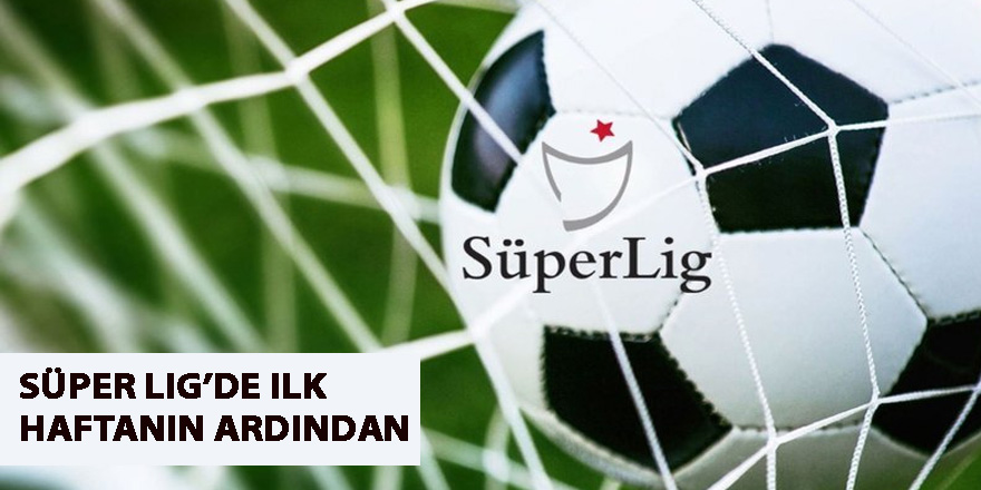 Süper Lig’de ilk haftanın ardından