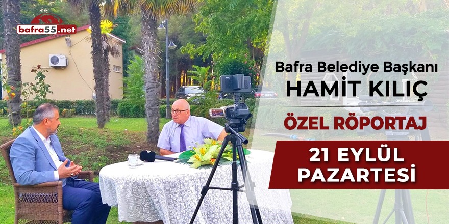 Bafra Belediye Başkanı Hamit Kılıç özel röportaj