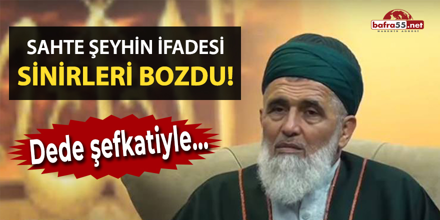 Sahte şeyhin ifadesi sinirleri bozdu!