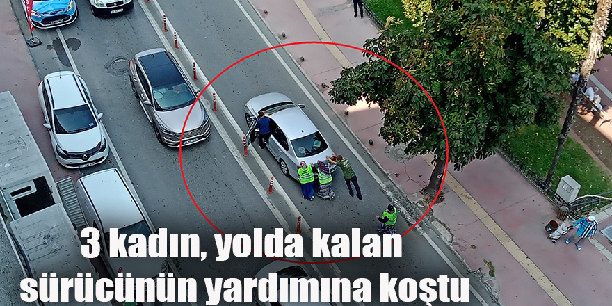 3 kadın, yolda kalan sürücünün yardımına koştu