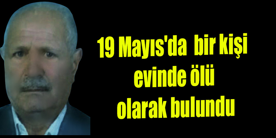 19 Mayıs'da  bir kişi evinde ölü olarak bulundu