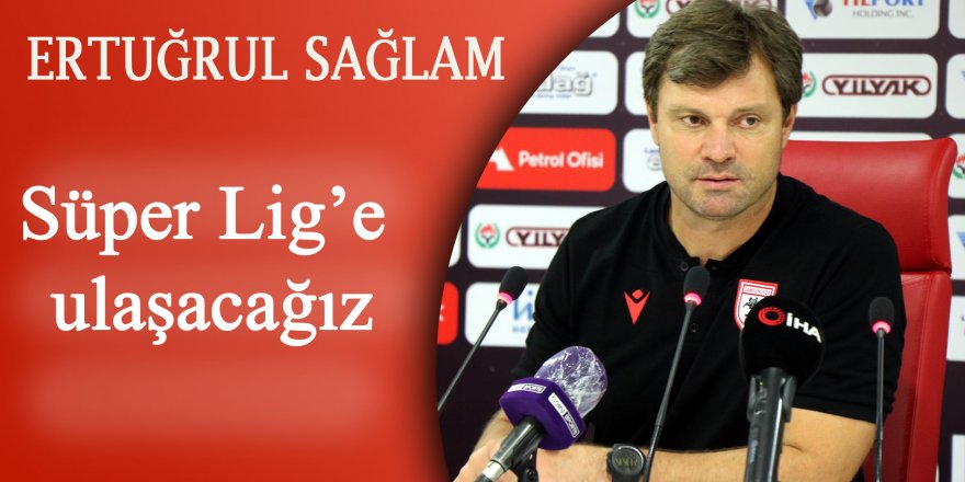 Sağlam: “Süper Lig’e ulaşacağız"