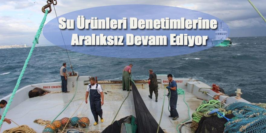 Su Ürünleri Denetimlerine Aralıksız Devam Ediyor