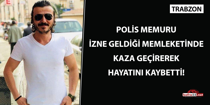 Polis memuru izne geldiği memleketinde kaza geçirerek hayatını kaybetti!