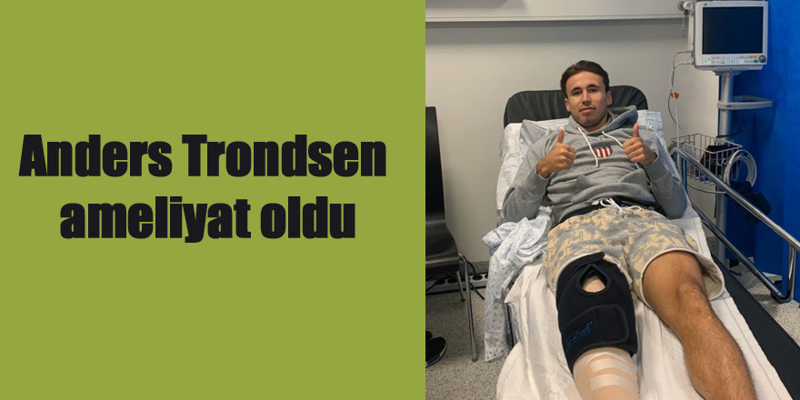 Anders Trondsen ameliyat oldu