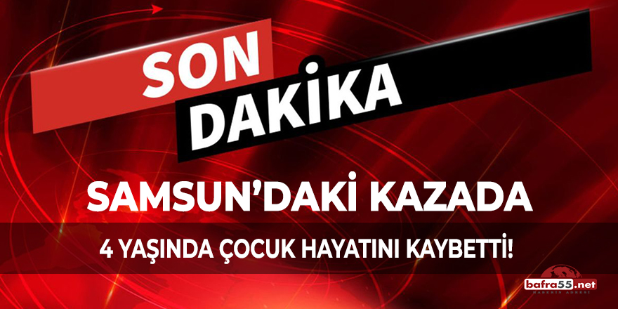 Samsun'daki kazada 4 yaşında çocuk hayatını kaybetti!