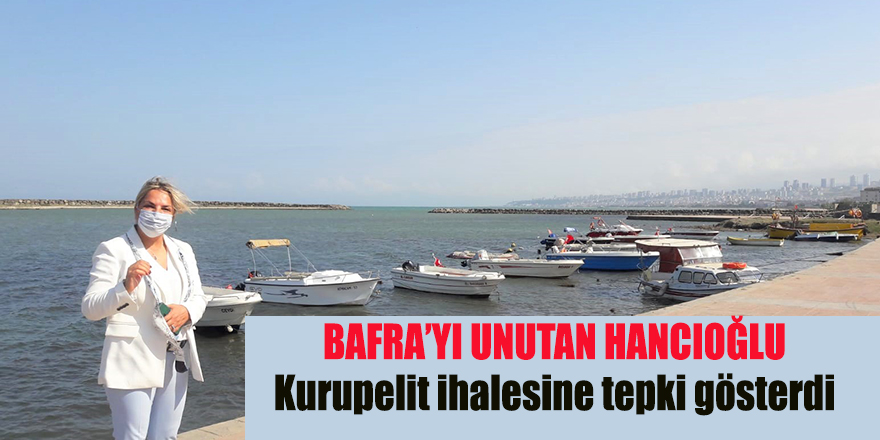 Bafra'yı unutan Hancıoğlu Kurupelit ihalesine tepki