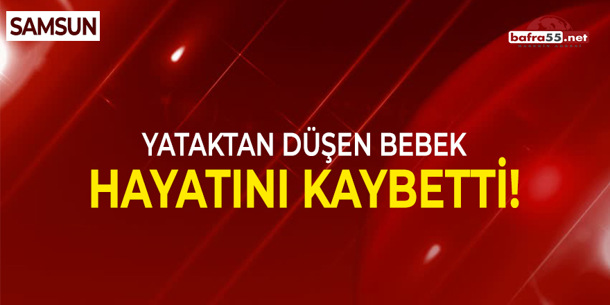 Samsun'da yataktan düşen bebek hayatını kaybetti!