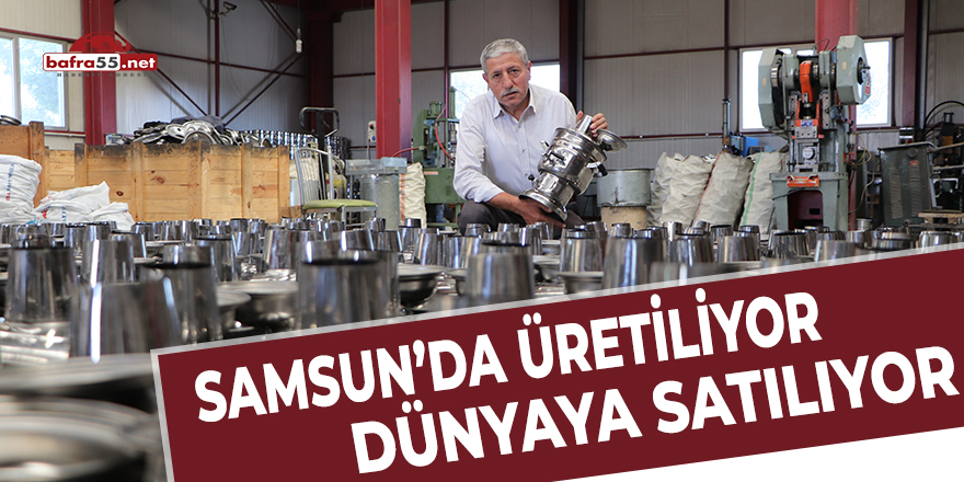 Samsunda üretiliyor, dünyaya satılıyor