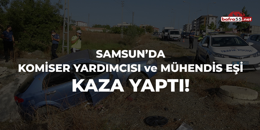 Samsun'da komiser yardımcısı ve mühendis eşi kaza yaptı!