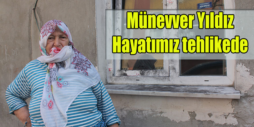 Münevver Yıldız; "Hayatımız tehlikede"