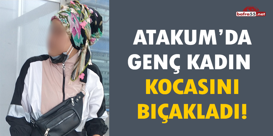 Atakum'da genç kadın kocasını bıçakladı!