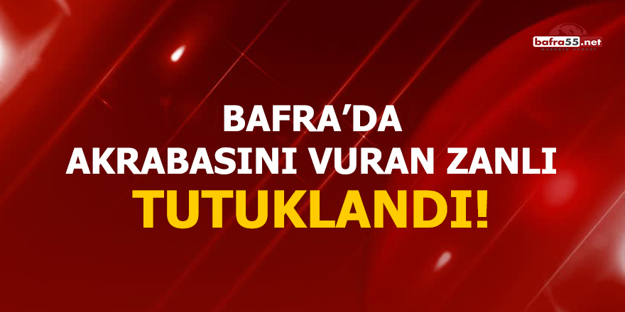 Bafra'da akrabasını vuran zanlı tutuklandı!