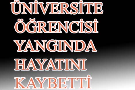 SAMSUN'DA ÜNİVERSİTE ÖĞRENCİSİ YANGINDA HAYATINI KAYBETTİ