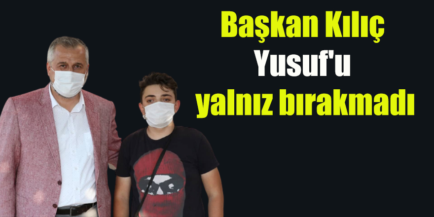 Başkan Kılıç Yusuf'u yalnız bırakmadı