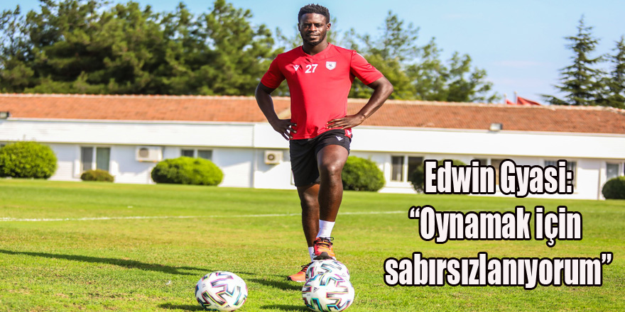 Edwin Gyasi: “Oynamak için sabırsızlanıyorum”