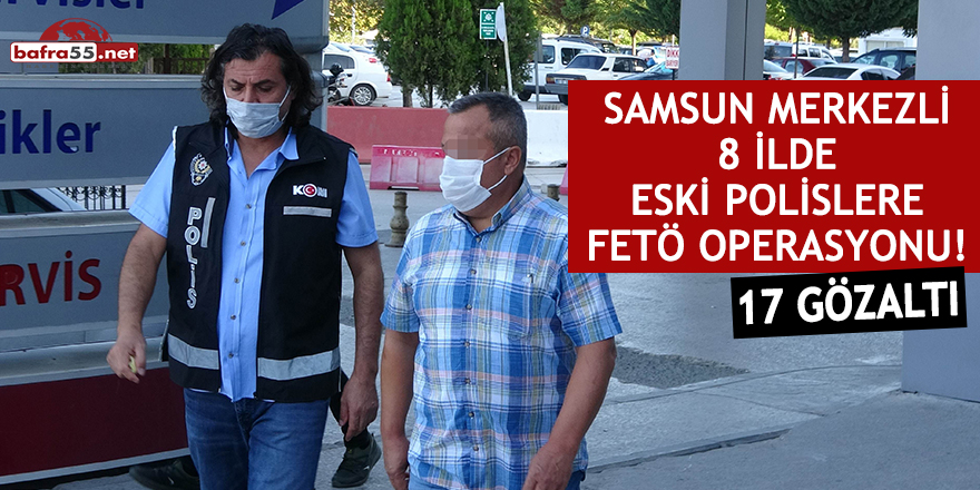 Samsun merkezli 8 ilde eski polislere FETÖ operasyonu: 17 Gözaltı