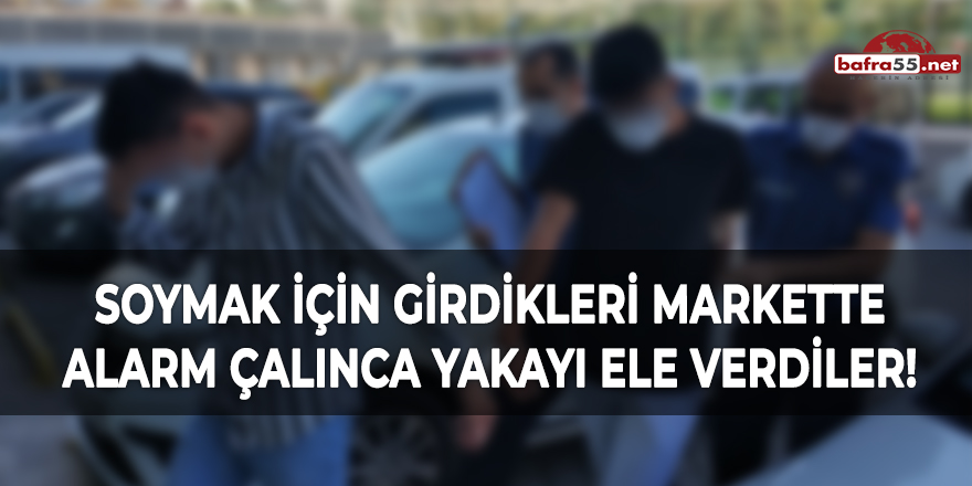 Soymak için girdikleri markette alarm çalınca yakayı ele verdiler!