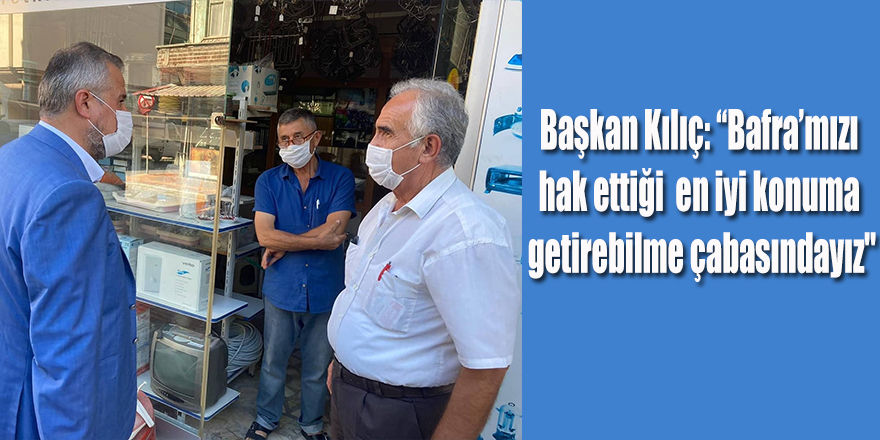 Başkan Kılıç: “Bafra’mızı hak ettiği en iyi konuma getirebilme çabasındayız"