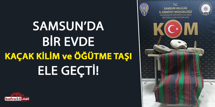 Samsun'da bir evde kaçak kilim ve öğütme taşı ele geçti