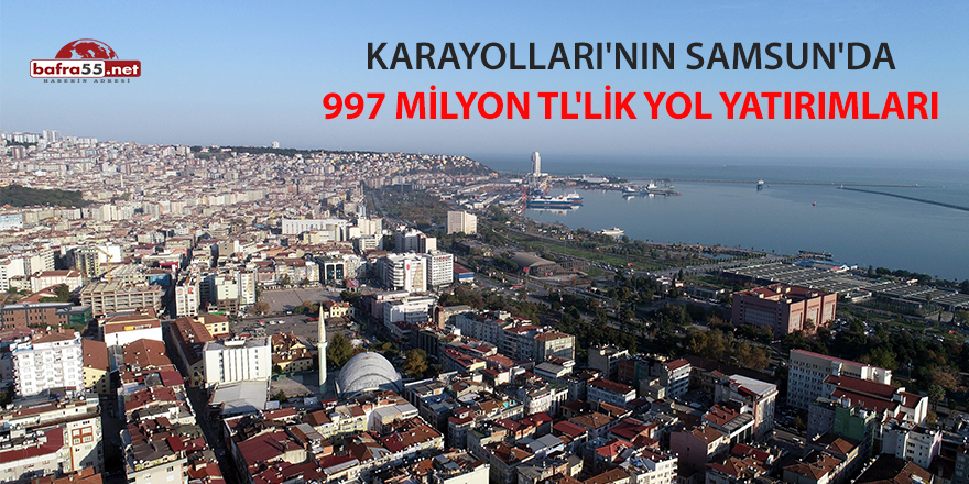 Karayolları'nın Samsun'da 997 milyon TL'lik yol yatırımları