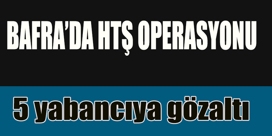 Bafra'da HTŞ operasyonu: 5 yabancıya gözaltı